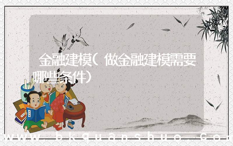 金融建模(做金融建模需要哪些条件)