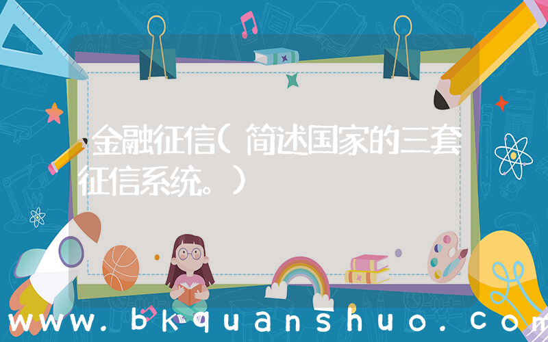 金融征信(简述国家的三套征信系统。)
