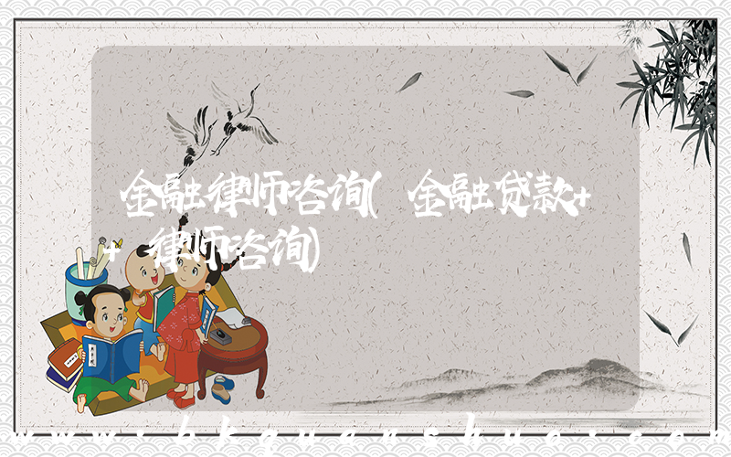 金融律师咨询(金融贷款++律师咨询)