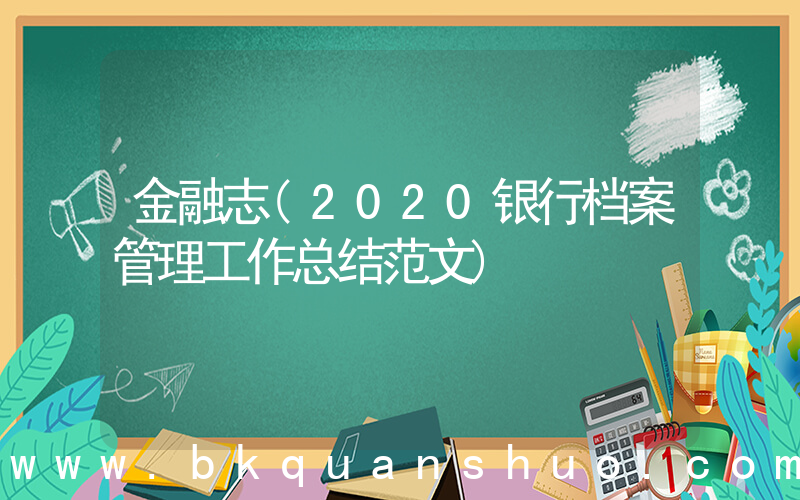 金融志(2020银行档案管理工作总结范文)