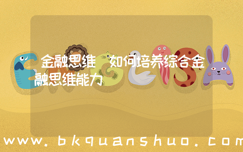 金融思维(如何培养综合金融思维能力)