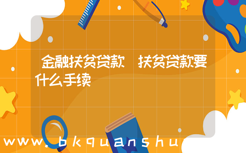 金融扶贫贷款(扶贫贷款要什么手续)