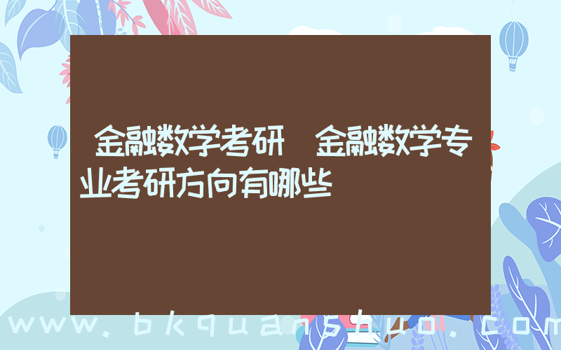 金融数学考研(金融数学专业考研方向有哪些)