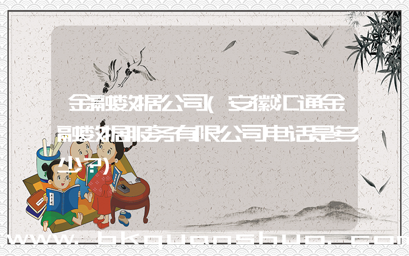 金融数据公司(安徽汇通金融数据服务有限公司电话是多少？)