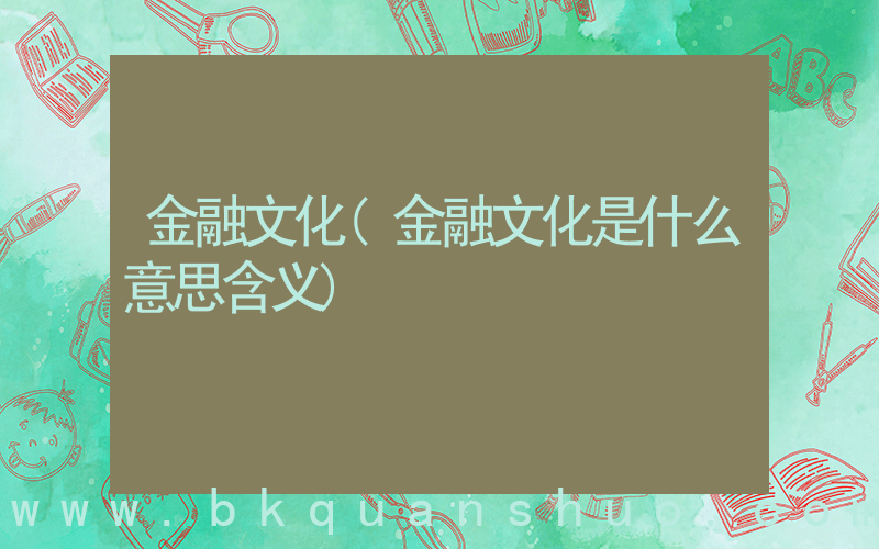 金融文化(金融文化是什么意思含义)