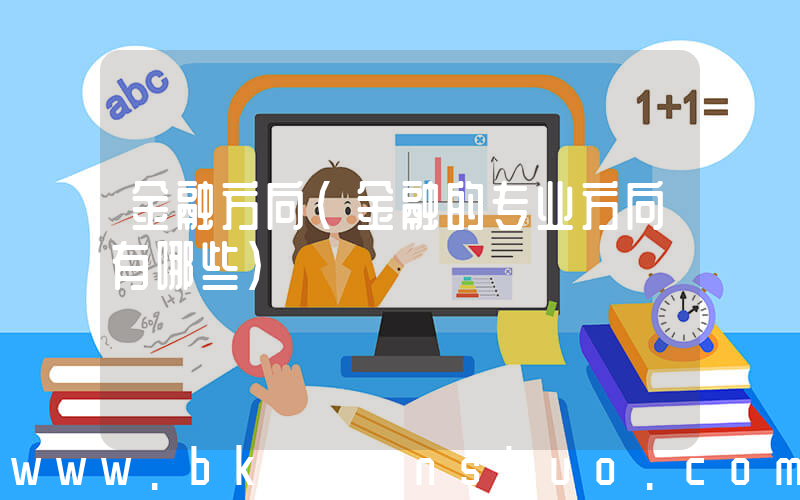 金融方向(金融的专业方向有哪些)