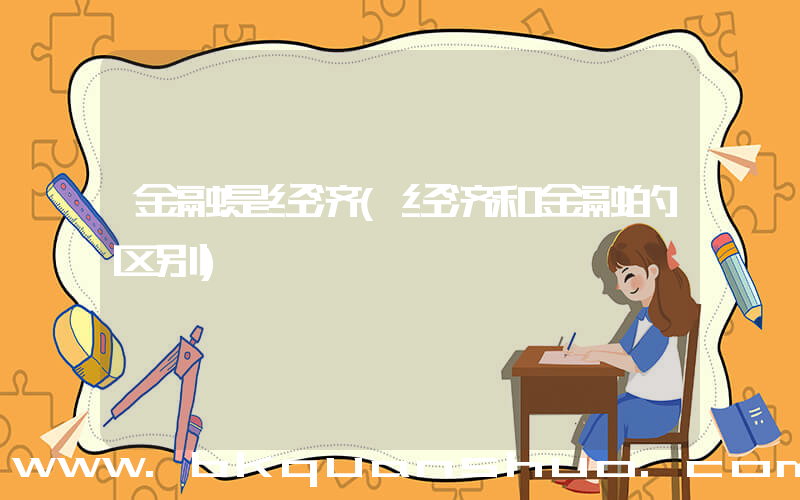 金融是经济(经济和金融的区别)