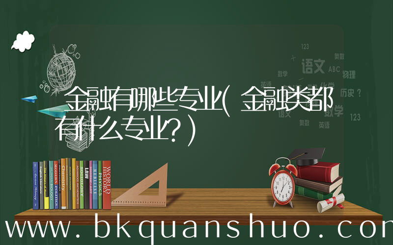 金融有哪些专业(金融类都有什么专业？)