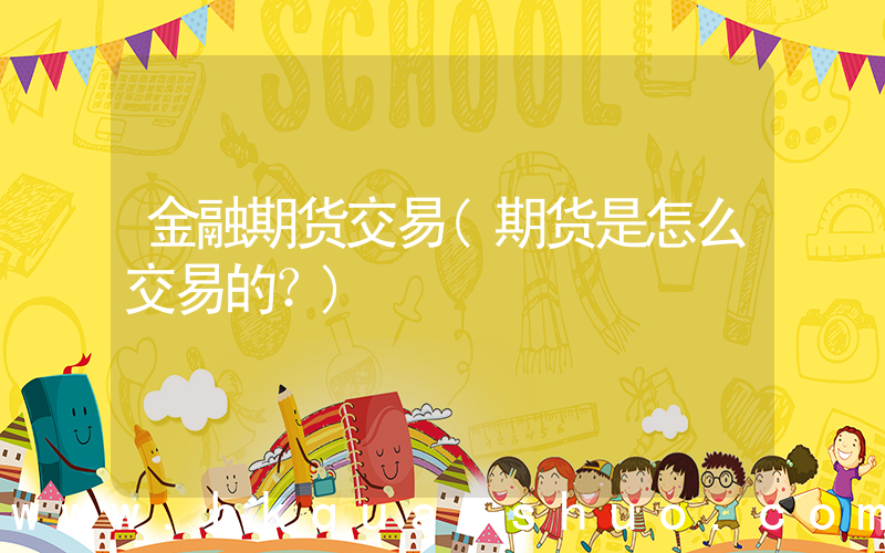 金融期货交易(期货是怎么交易的？)
