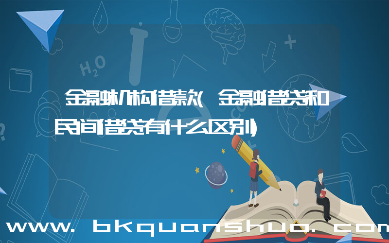 金融机构借款(金融借贷和民间借贷有什么区别)
