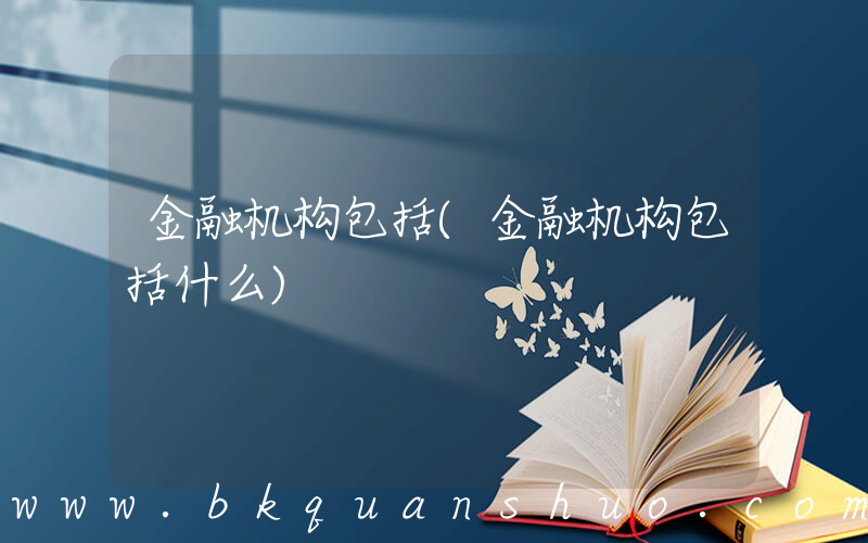金融机构包括(金融机构包括什么)
