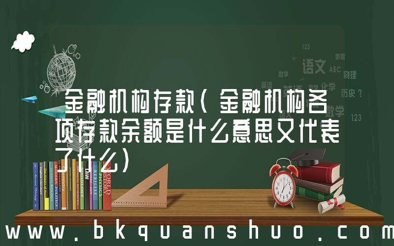 金融机构存款(金融机构各项存款余额是什么意思又代表了什么)