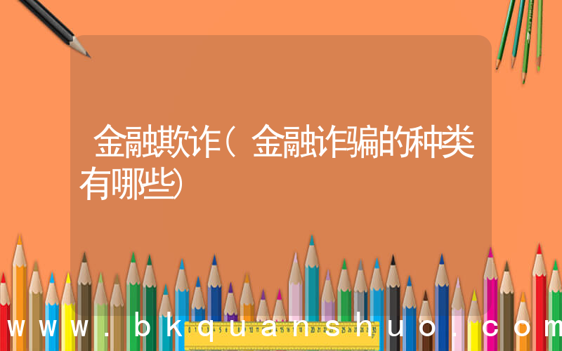 金融欺诈(金融诈骗的种类有哪些)