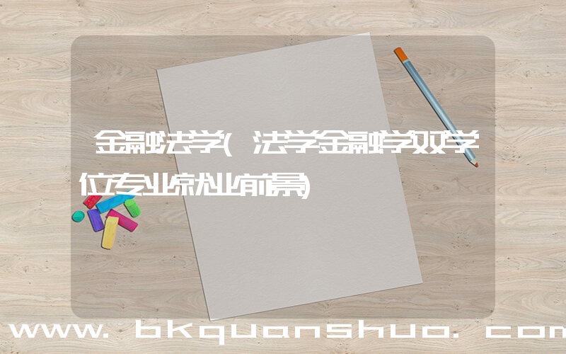 金融法学(法学金融学双学位专业就业前景)
