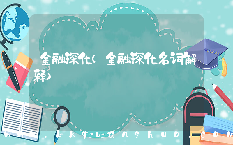 金融深化(金融深化名词解释)