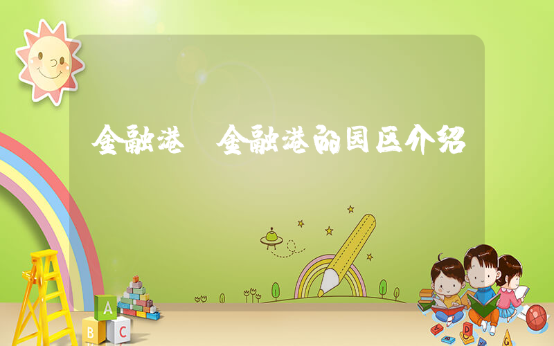 金融港(金融港的园区介绍)