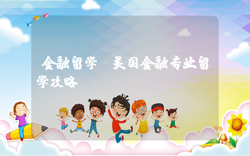 金融留学(美国金融专业留学攻略)