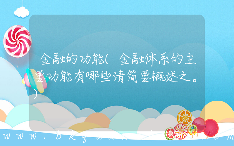 金融的功能(金融体系的主要功能有哪些请简要概述之。)