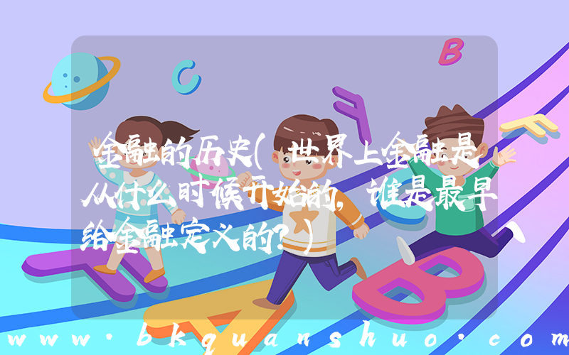 金融的历史(世界上金融是从什么时候开始的，谁是最早给金融定义的？)