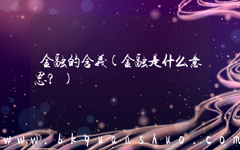金融的含义(金融是什么意思？)