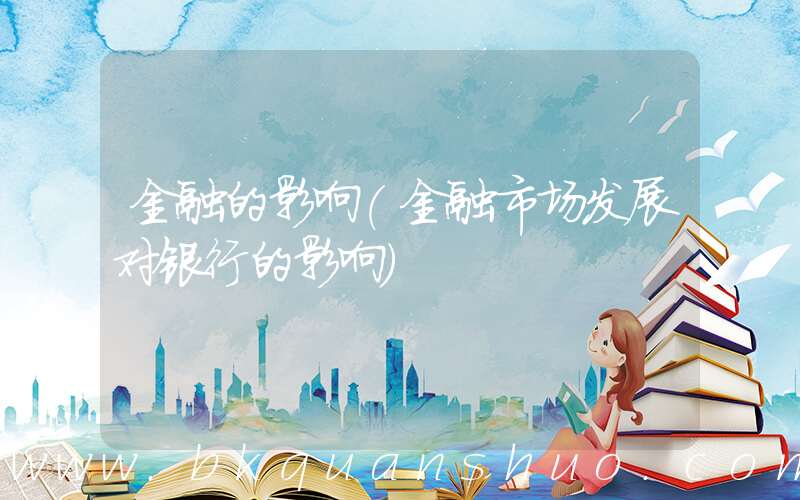 金融的影响(金融市场发展对银行的影响)