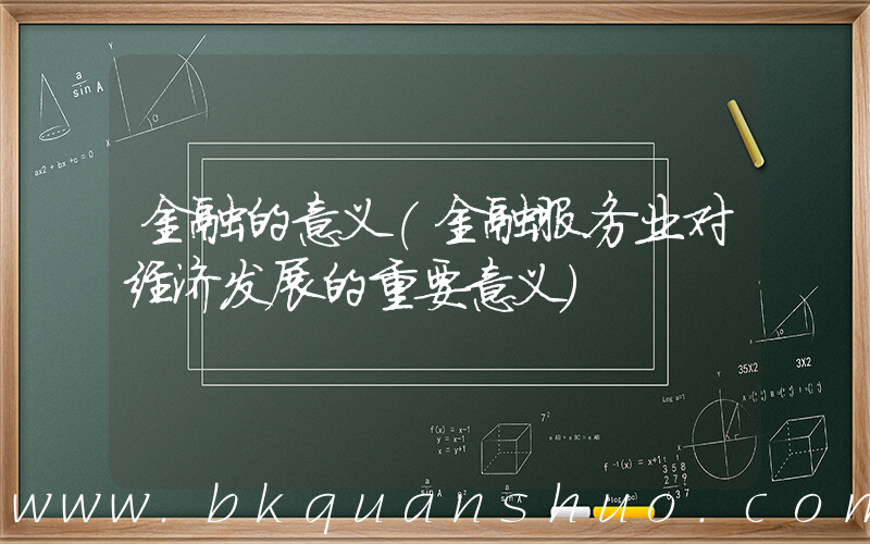 金融的意义(金融服务业对经济发展的重要意义)