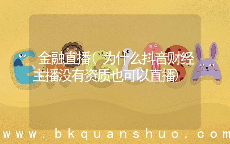 金融直播(为什么抖音财经主播没有资质也可以直播)