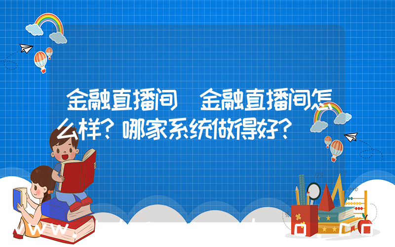 金融直播间(金融直播间怎么样？哪家系统做得好？)