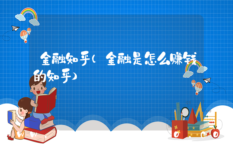 金融知乎(金融是怎么赚钱的知乎)