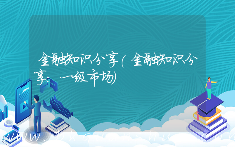 金融知识分享(金融知识分享：一级市场)