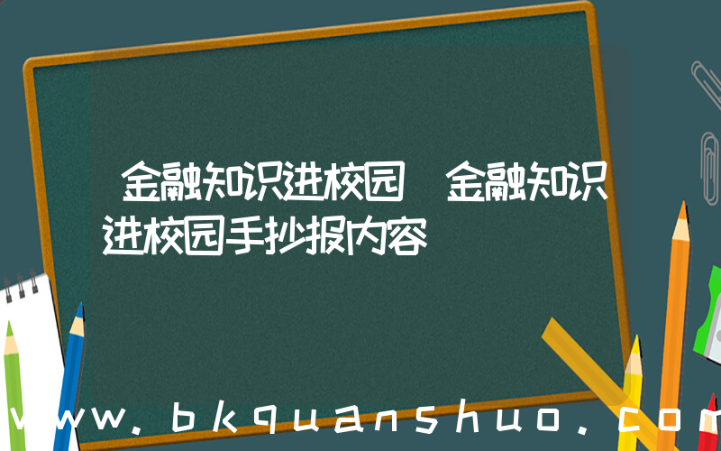 金融知识进校园(金融知识进校园手抄报内容)