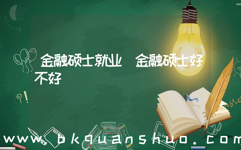 金融硕士就业(金融硕士好不好)