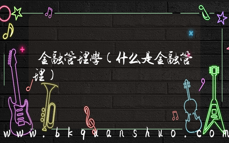 金融管理学(什么是金融管理)