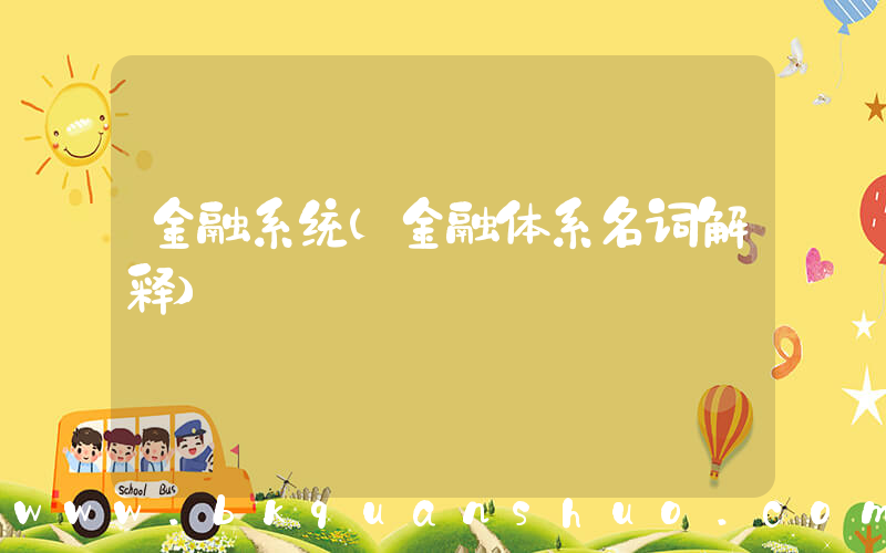 金融系统(金融体系名词解释)