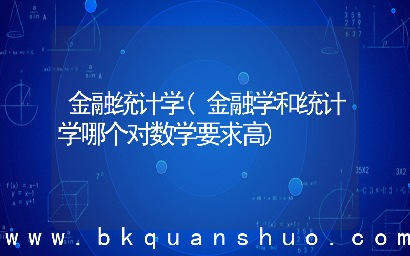 金融统计学(金融学和统计学哪个对数学要求高)