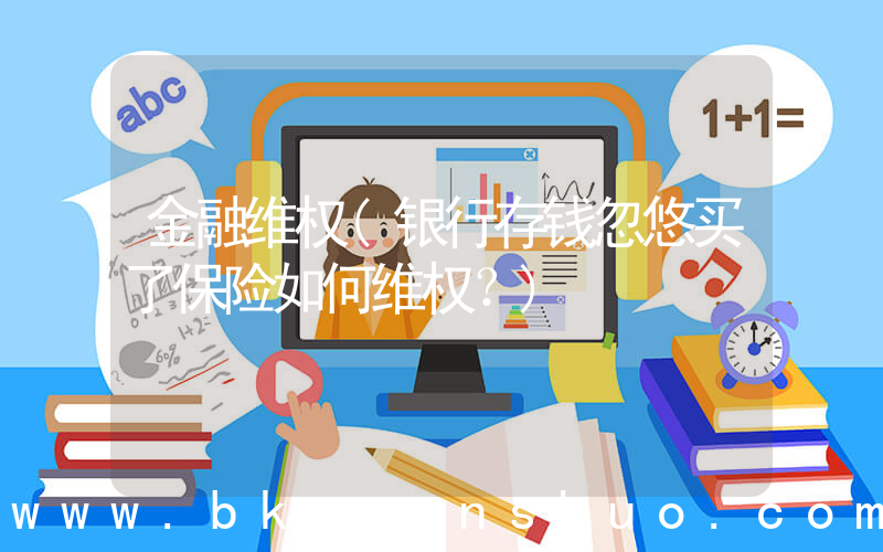 金融维权(银行存钱忽悠买了保险如何维权？)