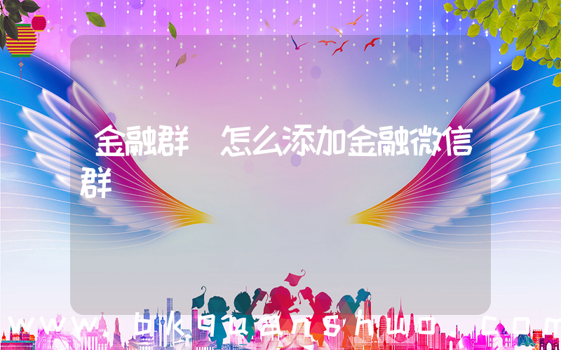 金融群(怎么添加金融微信群)