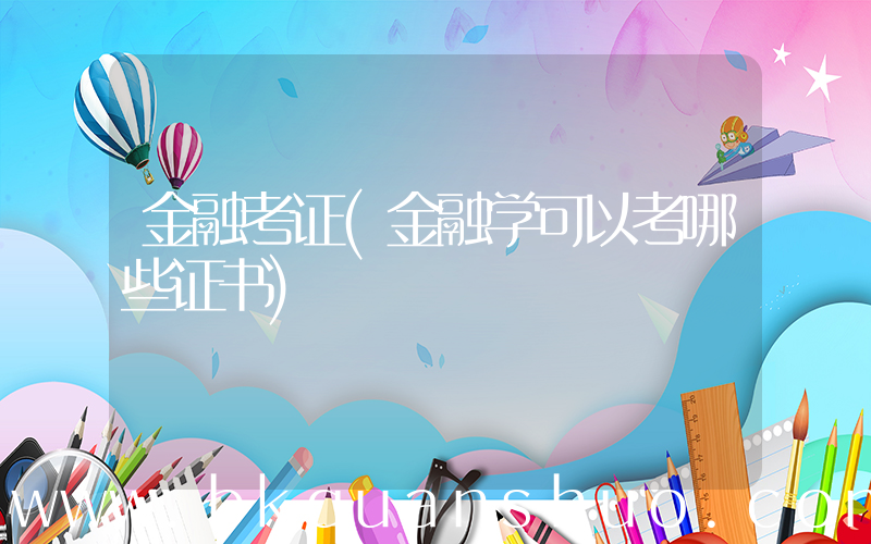 金融考证(金融学可以考哪些证书)