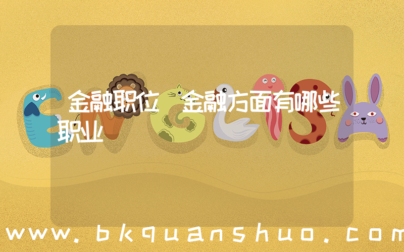 金融职位(金融方面有哪些职业)