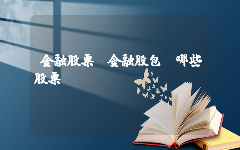 金融股票(金融股包含哪些股票)