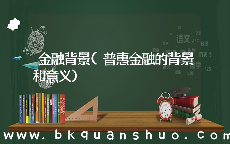 金融背景(普惠金融的背景和意义)