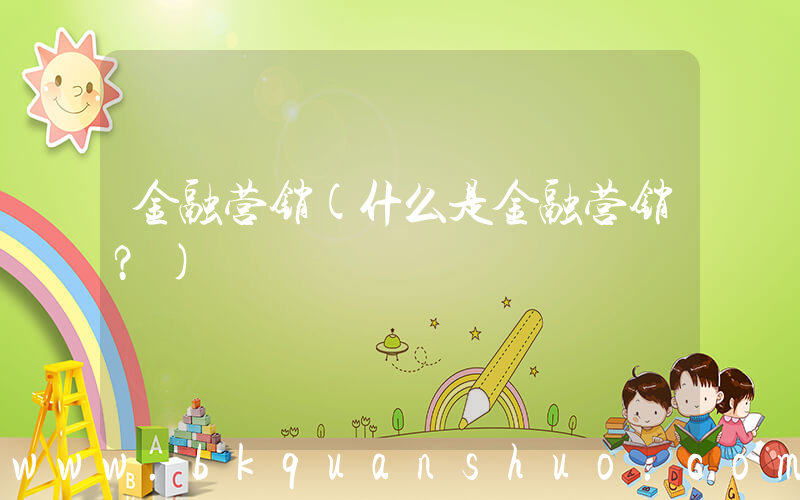 金融营销(什么是金融营销？)