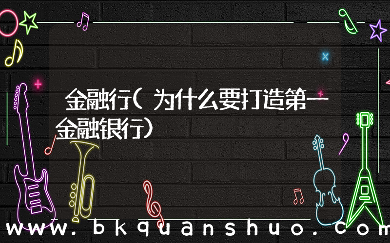 金融行(为什么要打造第一金融银行)