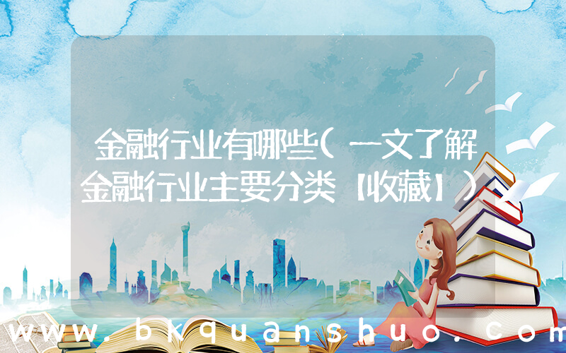 金融行业有哪些(一文了解金融行业主要分类【收藏】)
