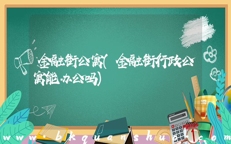 金融街公寓(金融街行政公寓能办公吗)