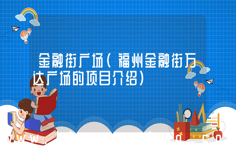 金融街广场(福州金融街万达广场的项目介绍)