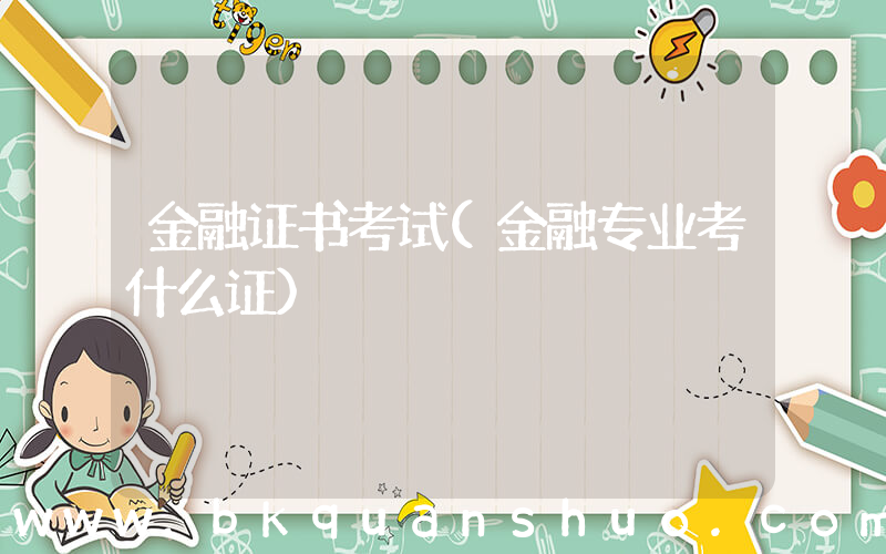 金融证书考试(金融专业考什么证)