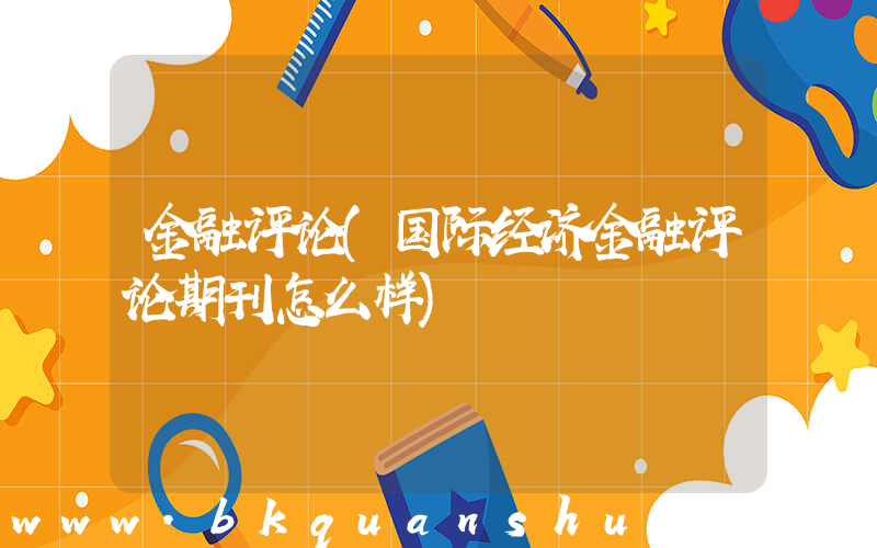 金融评论(国际经济金融评论期刊怎么样)