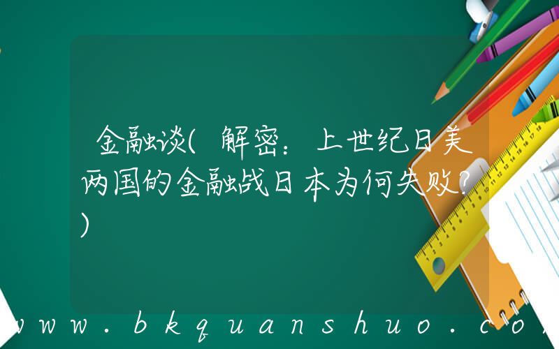 金融谈(解密：上世纪日美两国的金融战日本为何失败？)