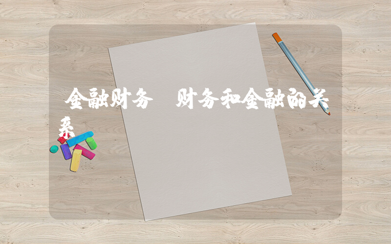 金融财务(财务和金融的关系？)